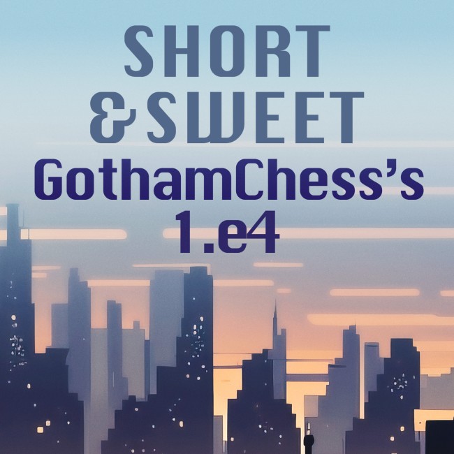 Short & Sweet: Gothamchess’s 1.e4